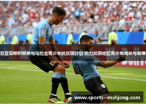 苏亚雷斯积极参与乌拉圭青少年抗贫困计划 助力贫困地区青少年成长与发展