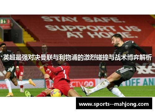 英超最强对决曼联与利物浦的激烈碰撞与战术博弈解析 英超最强对决曼联与利物浦的激烈碰撞与战术博弈解析