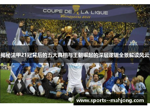 揭秘法甲21冠背后的五大真相与王朝崛起的深层逻辑全景解读风云 揭秘法甲21冠背后的五大真相与王朝崛起的深层逻辑全景解读风云