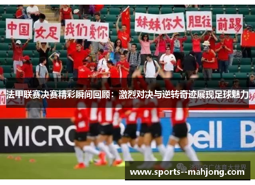 法甲联赛决赛精彩瞬间回顾:激烈对决与逆转奇迹展现足球魅力 法甲联赛决赛精彩瞬间回顾:激烈对决与逆转奇迹展现足球魅力