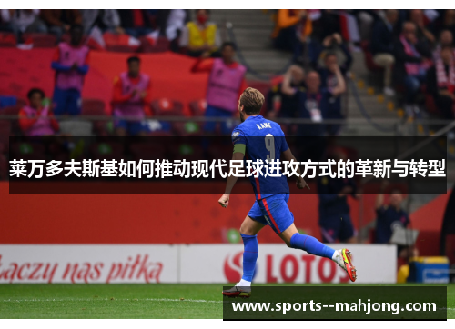 莱万多夫斯基如何推动现代足球进攻方式的革新与转型 莱万多夫斯基如何推动现代足球进攻方式的革新与转型
