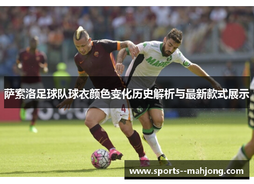 萨索洛足球队球衣颜色变化历史解析与最新款式展示 萨索洛足球队球衣颜色变化历史解析与最新款式展示