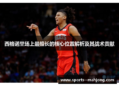 西格诺里场上最擅长的核心位置解析及其战术贡献