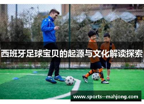 西班牙足球宝贝的起源与文化解读探索 西班牙足球宝贝的起源与文化解读探索