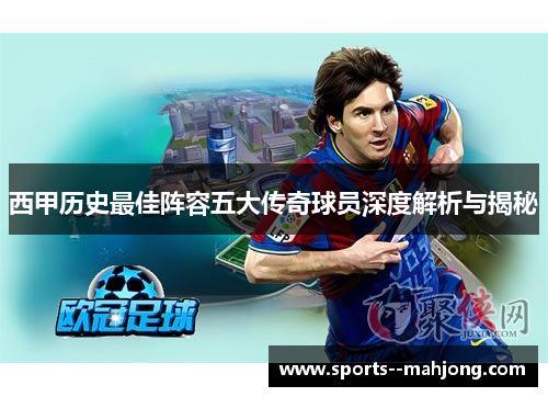 西甲历史最佳阵容五大传奇球员深度解析与揭秘