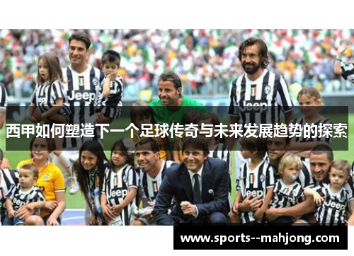 西甲如何塑造下一个足球传奇与未来发展趋势的探索