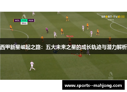 西甲新星崛起之路：五大未来之星的成长轨迹与潜力解析