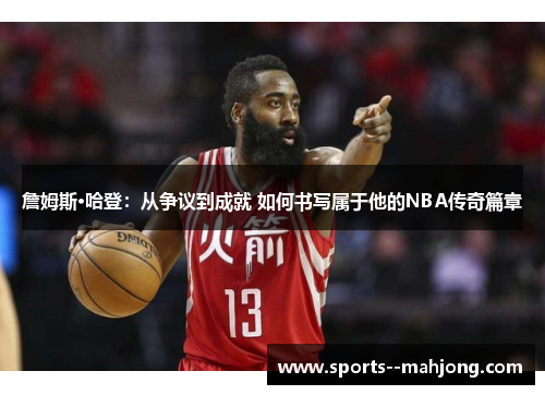 詹姆斯·哈登:从争议到成就 如何书写属于他的NBA传奇篇章 詹姆斯·哈登:从争议到成就 如何书写属于他的NBA传奇篇章