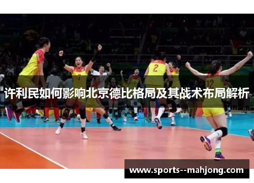 许利民如何影响北京德比格局及其战术布局解析 许利民如何影响北京德比格局及其战术布局解析