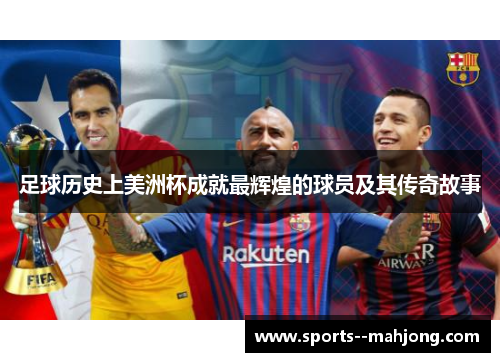 足球历史上美洲杯成就最辉煌的球员及其传奇故事 足球历史上美洲杯成就最辉煌的球员及其传奇故事