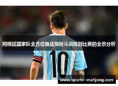 阿根廷国家队全方位备战揭秘从训练到比赛的全景分析 阿根廷国家队全方位备战揭秘从训练到比赛的全景分析