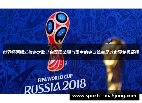 世界杯阿根廷传奇之路蓝白军团荣耀与重生的史诗篇章足球世界梦想征程 世界杯阿根廷传奇之路蓝白军团荣耀与重生的史诗篇章足球世界梦想征程