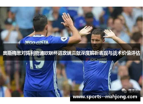 奥斯梅恩对阵利物浦欧联杯进攻端贡献深度解析表现与战术价值评估 奥斯梅恩对阵利物浦欧联杯进攻端贡献深度解析表现与战术价值评估