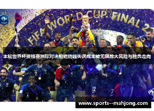 本轮世界杯资格赛洲际对决前瞻防线失误成本被无限放大风险与胜负走向
