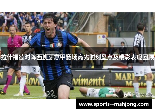 拉什福德对阵西班牙意甲赛场高光时刻盘点及精彩表现回顾 拉什福德对阵西班牙意甲赛场高光时刻盘点及精彩表现回顾