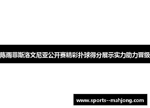 陈雨菲斯洛文尼亚公开赛精彩扑球得分展示实力助力晋级