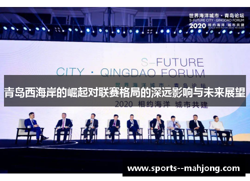 青岛西海岸的崛起对联赛格局的深远影响与未来展望 青岛西海岸的崛起对联赛格局的深远影响与未来展望