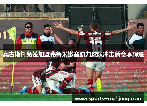 奥古斯托免签加盟弗鲁米嫩塞助力球队冲击新赛季辉煌