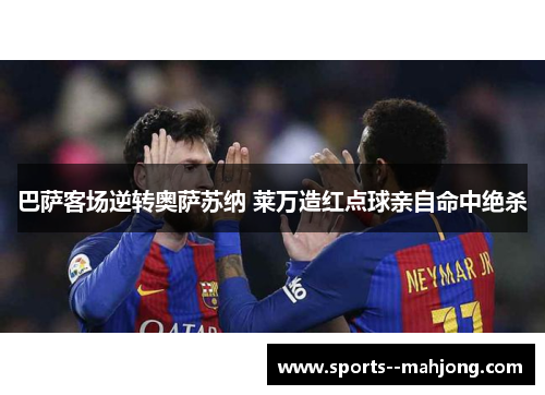 巴萨客场逆转奥萨苏纳 莱万造红点球亲自命中绝杀 巴萨客场逆转奥萨苏纳 莱万造红点球亲自命中绝杀