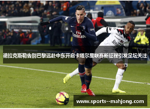德拉克斯勒告别巴黎远赴中东开启卡塔尔星联赛新征程引发足坛关注 德拉克斯勒告别巴黎远赴中东开启卡塔尔星联赛新征程引发足坛关注
