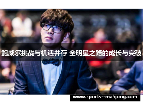 鲍威尔挑战与机遇并存 全明星之路的成长与突破 鲍威尔挑战与机遇并存 全明星之路的成长与突破