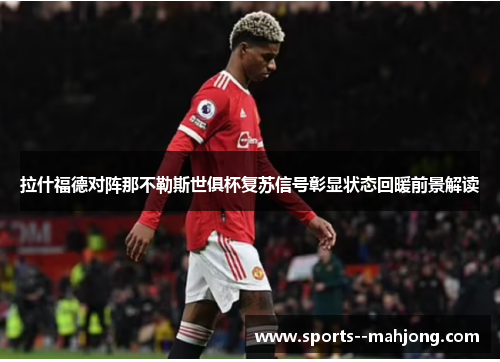 拉什福德对阵那不勒斯世俱杯复苏信号彰显状态回暖前景解读