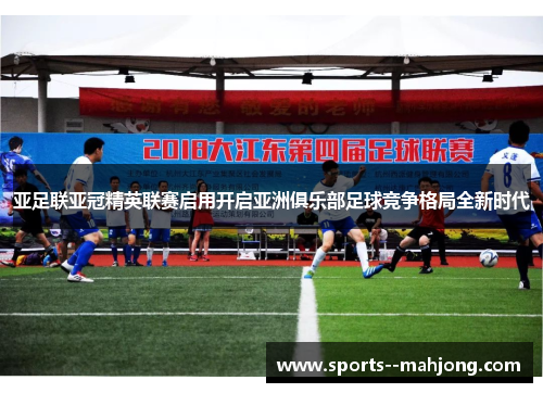 亚足联亚冠精英联赛启用开启亚洲俱乐部足球竞争格局全新时代 亚足联亚冠精英联赛启用开启亚洲俱乐部足球竞争格局全新时代